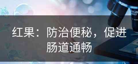 红果：防治便秘，促进肠道通畅(红果:防治便秘,促进肠道通畅的药物)
